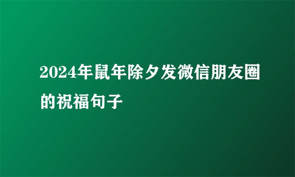 2024年鼠年除夕发微信朋友圈的祝福句子
