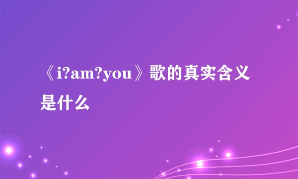《i?am?you》歌的真实含义是什么