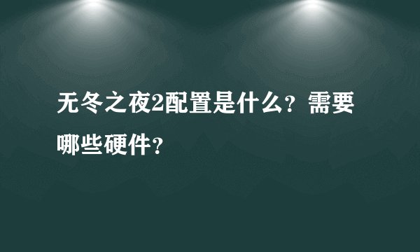 无冬之夜2配置是什么？需要哪些硬件？