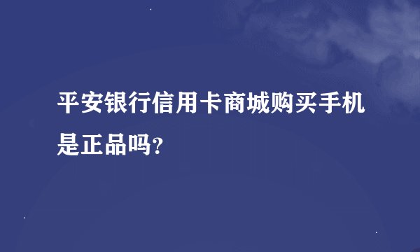 平安银行信用卡商城购买手机是正品吗？