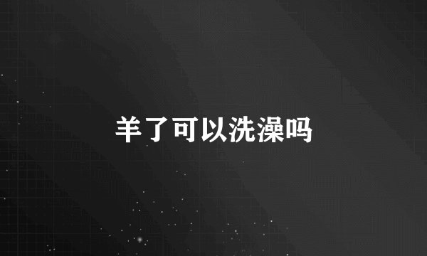 羊了可以洗澡吗
