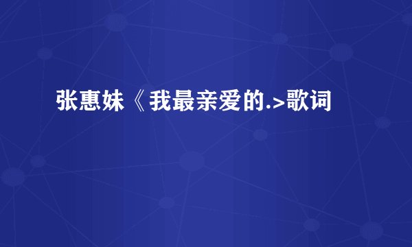 张惠妹《我最亲爱的.>歌词