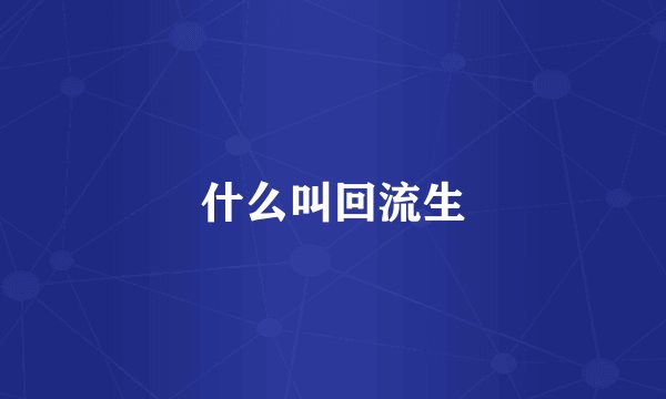什么叫回流生