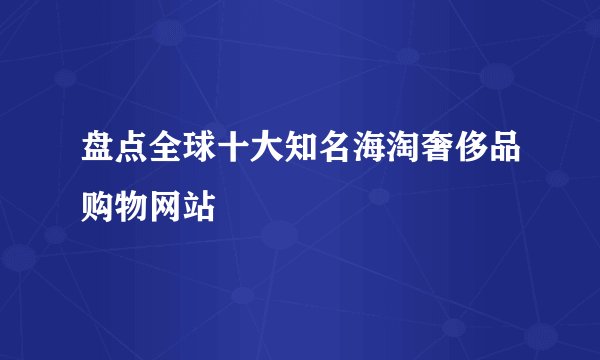 盘点全球十大知名海淘奢侈品购物网站