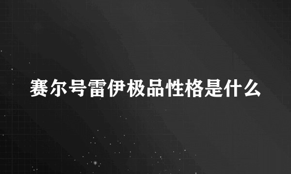 赛尔号雷伊极品性格是什么