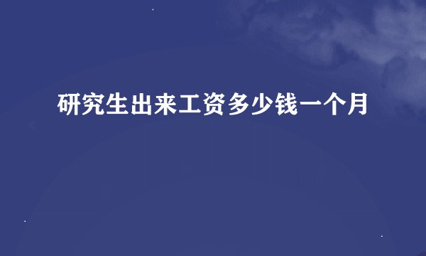 研究生出来工资多少钱一个月