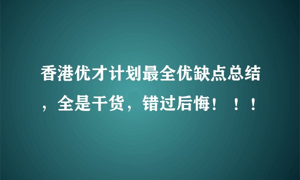 香港优才计划最全优缺点总结，全是干货，错过后悔！ ！！