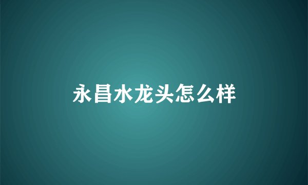 永昌水龙头怎么样