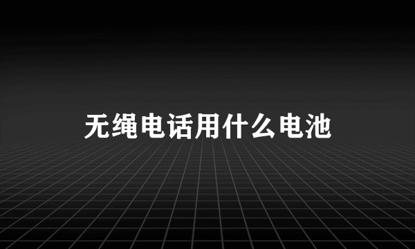 无绳电话用什么电池