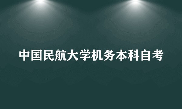 中国民航大学机务本科自考