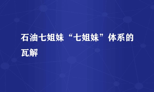 石油七姐妹“七姐妹”体系的瓦解