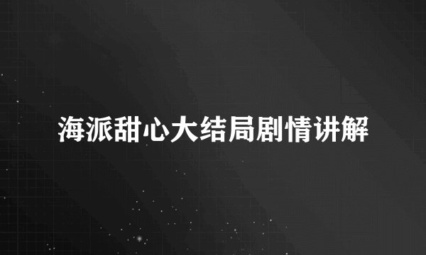 海派甜心大结局剧情讲解