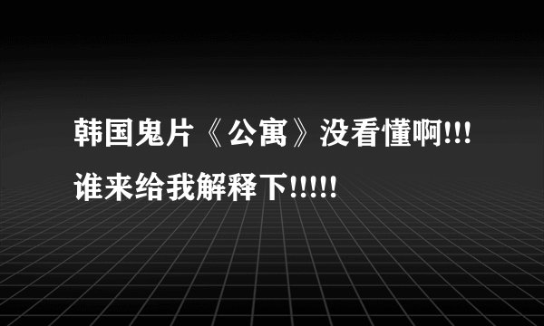 韩国鬼片《公寓》没看懂啊!!!谁来给我解释下!!!!!