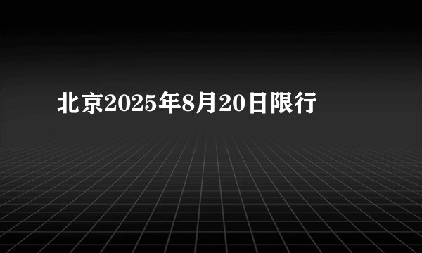 北京2025年8月20日限行