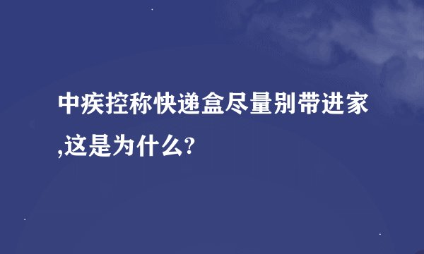 中疾控称快递盒尽量别带进家,这是为什么?