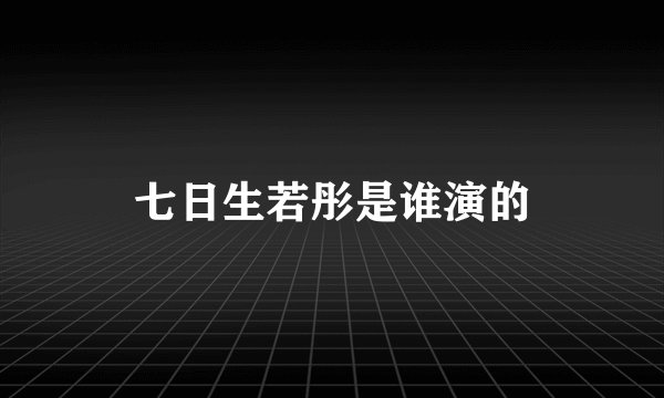 七日生若彤是谁演的