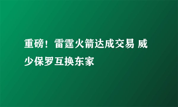 重磅！雷霆火箭达成交易 威少保罗互换东家