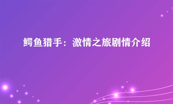 鳄鱼猎手：激情之旅剧情介绍