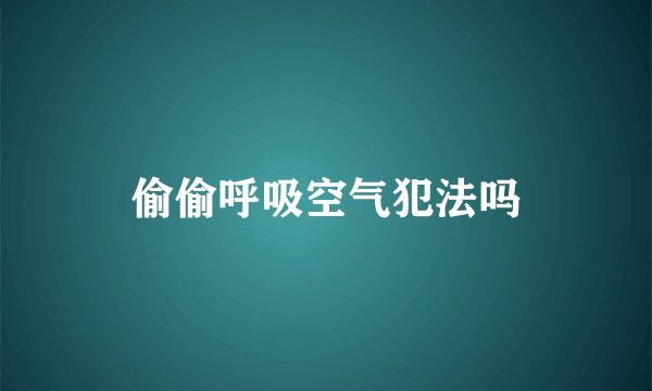 偷偷呼吸空气犯法吗