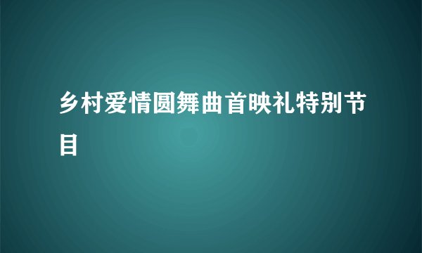 乡村爱情圆舞曲首映礼特别节目