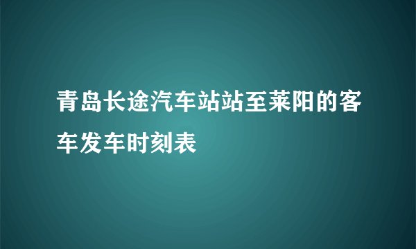 青岛长途汽车站站至莱阳的客车发车时刻表