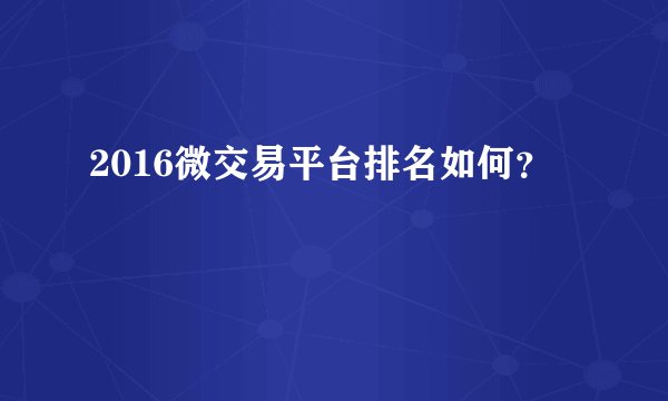 2016微交易平台排名如何？