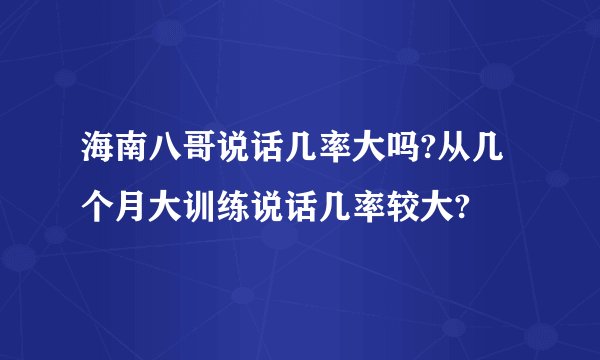 海南八哥说话几率大吗?从几个月大训练说话几率较大?