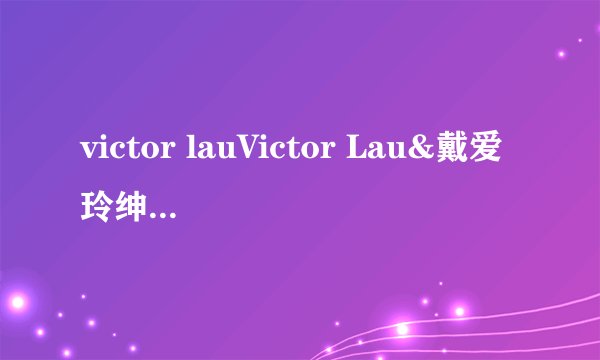 victor lauVictor Lau&戴爱玲绅士的歌词