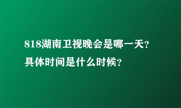818湖南卫视晚会是哪一天？具体时间是什么时候？