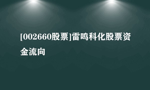 [002660股票]雷鸣科化股票资金流向