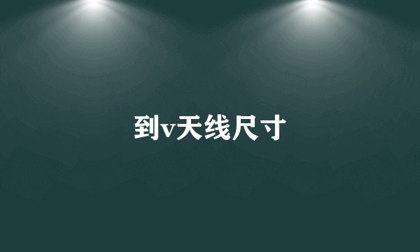 到v天线尺寸