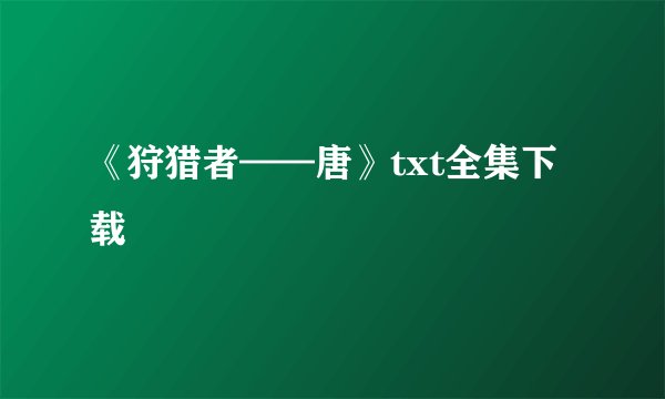 《狩猎者——唐》txt全集下载