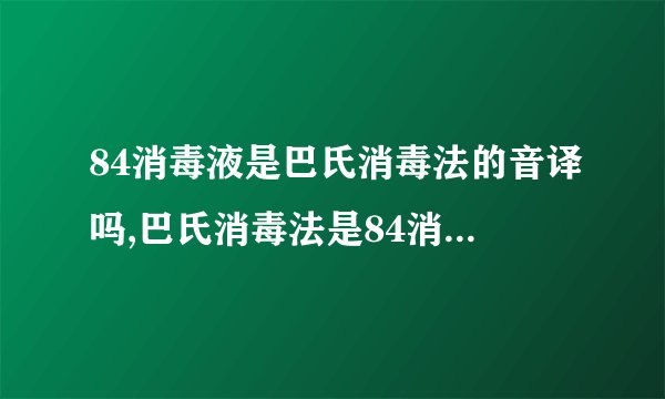 84消毒液是巴氏消毒法的音译吗,巴氏消毒法是84消毒液的来源吗?