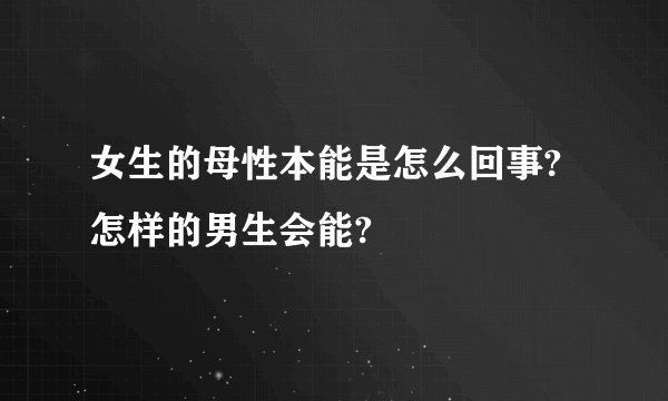 女生的母性本能是怎么回事?怎样的男生会能?