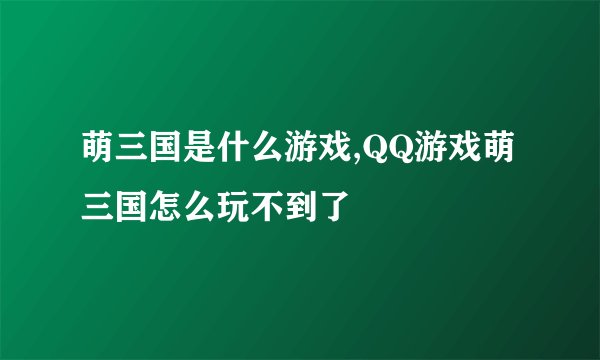 萌三国是什么游戏,QQ游戏萌三国怎么玩不到了