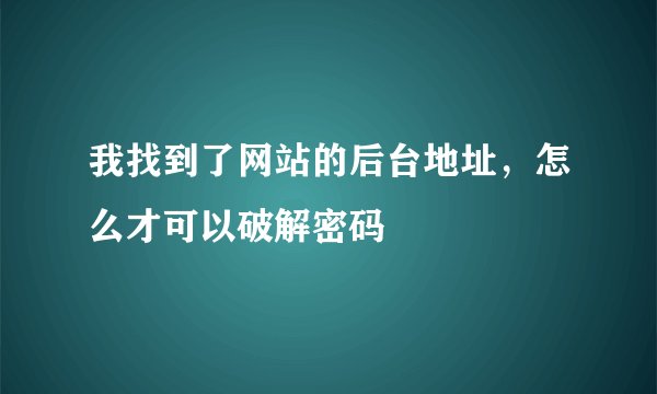 我找到了网站的后台地址，怎么才可以破解密码