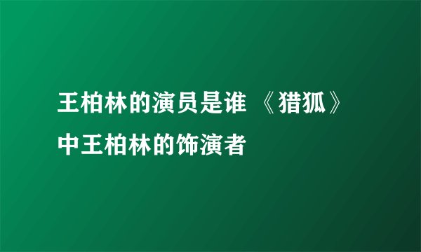 王柏林的演员是谁 《猎狐》中王柏林的饰演者
