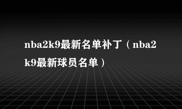 nba2k9最新名单补丁（nba2k9最新球员名单）