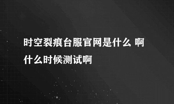 时空裂痕台服官网是什么 啊 什么时候测试啊