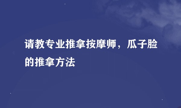 请教专业推拿按摩师，瓜子脸的推拿方法