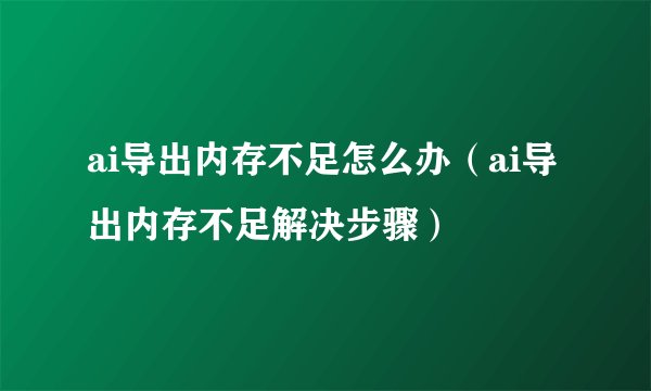 ai导出内存不足怎么办（ai导出内存不足解决步骤）