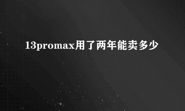 13promax用了两年能卖多少
