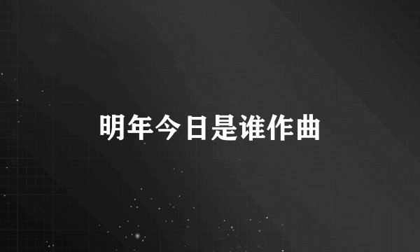 明年今日是谁作曲