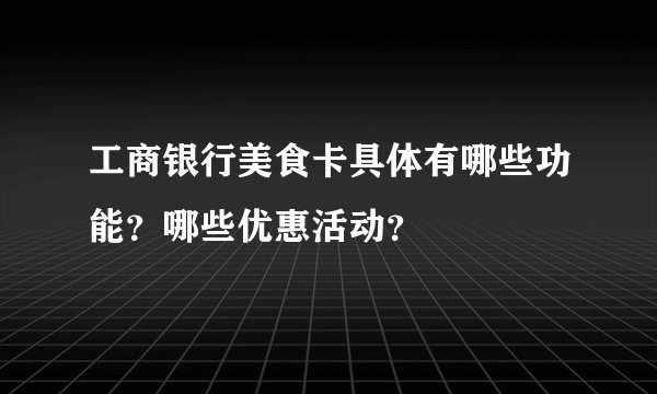 工商银行美食卡具体有哪些功能？哪些优惠活动？