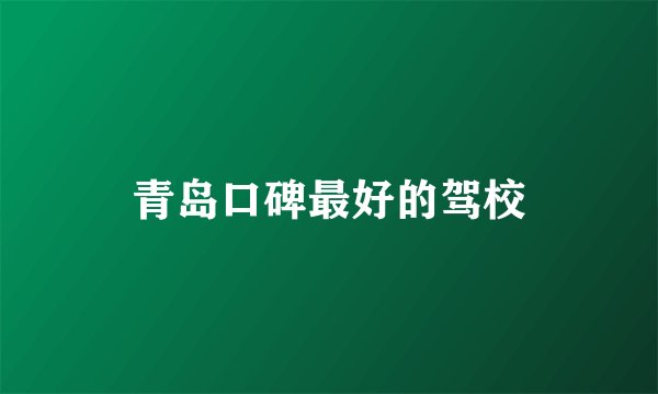 青岛口碑最好的驾校