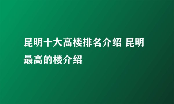 昆明十大高楼排名介绍 昆明最高的楼介绍