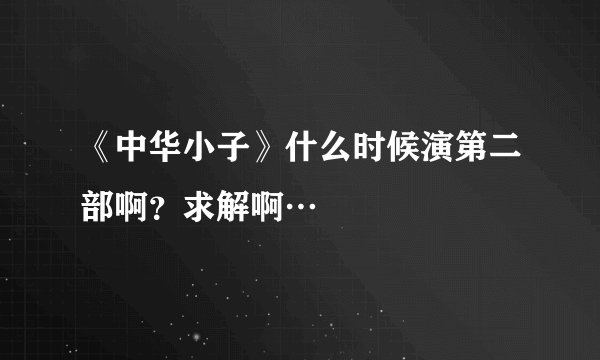 《中华小子》什么时候演第二部啊？求解啊…