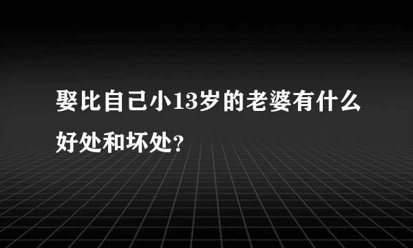 娶比自己小13岁的老婆有什么好处和坏处？