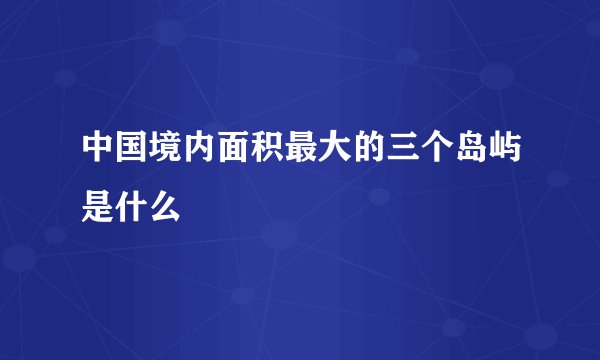 中国境内面积最大的三个岛屿是什么