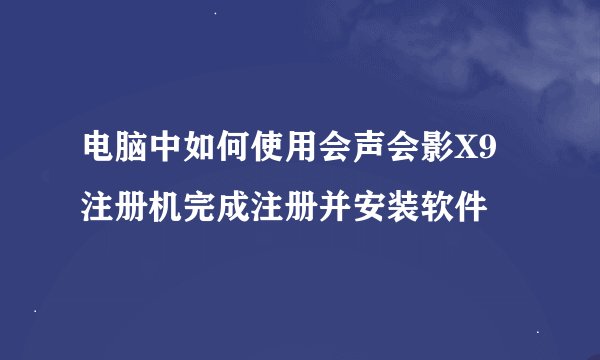电脑中如何使用会声会影X9注册机完成注册并安装软件